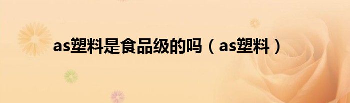 as塑料是食品级的吗（as塑料）