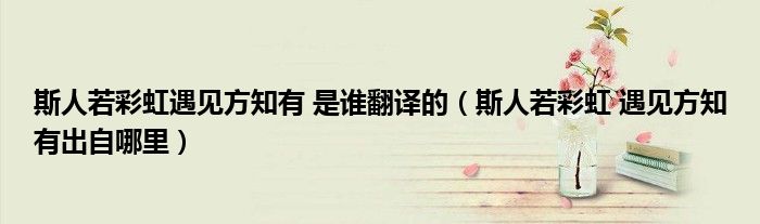 斯人若彩虹遇见方知有 是谁翻译的（斯人若彩虹 遇见方知有出自哪里）