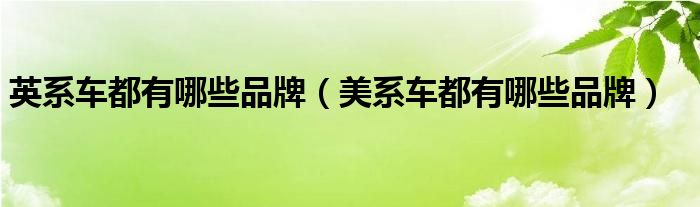 英系车都有哪些品牌（美系车都有哪些品牌）