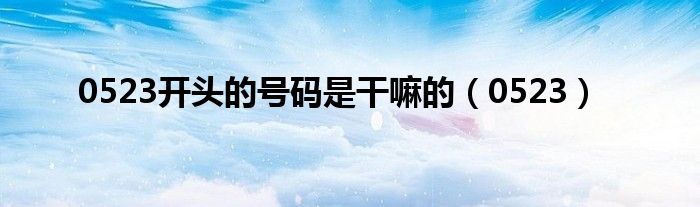 0523开头的号码是干嘛的（0523）