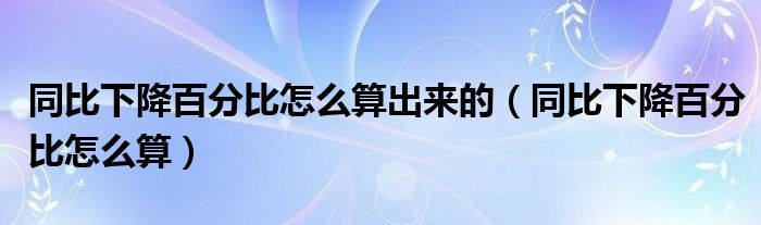 同比下降百分比怎么算出来的（同比下降百分比怎么算）
