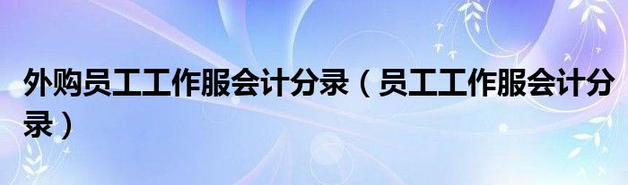 外购员工工作服会计分录（员工工作服会计分录）