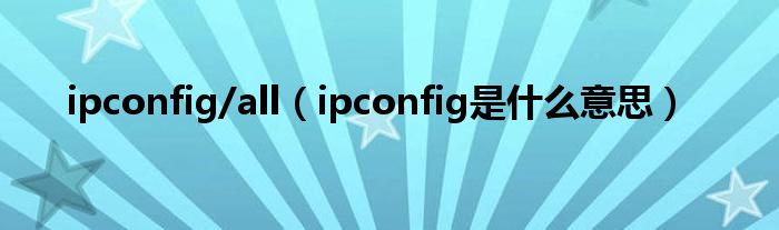 ipconfig/all（ipconfig是什么意思）