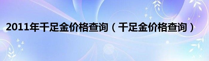 2011年千足金价格查询（千足金价格查询）