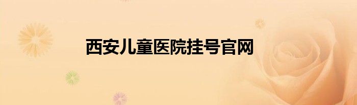 西安儿童医院挂号官网