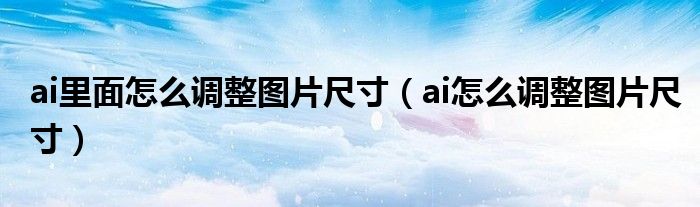 ai里面怎么调整图片尺寸（ai怎么调整图片尺寸）