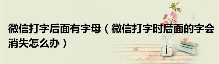 微信打字后面有字母（微信打字时后面的字会消失怎么办）