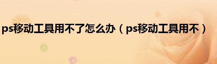 ps移动工具用不了怎么办（ps移动工具用不）