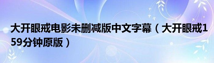 大开眼戒电影未删减版中文字幕（大开眼戒159分钟原版）
