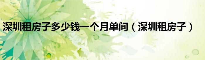 深圳租房子多少钱一个月单间（深圳租房子）