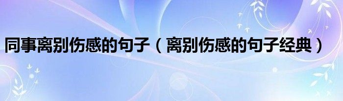 同事离别伤感的句子（离别伤感的句子经典）