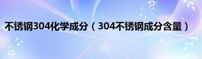 不锈钢304化学成分（304不锈钢成分含量）
