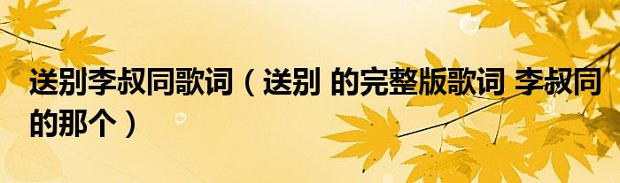 送别李叔同歌词（送别 的完整版歌词 李叔同的那个）
