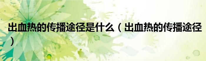 出血热的传播途径是什么（出血热的传播途径）