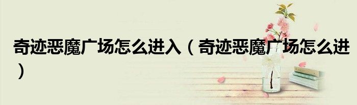 奇迹恶魔广场怎么进入（奇迹恶魔广场怎么进）