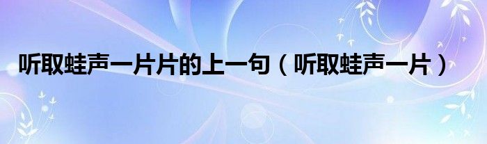 听取蛙声一片片的上一句（听取蛙声一片）