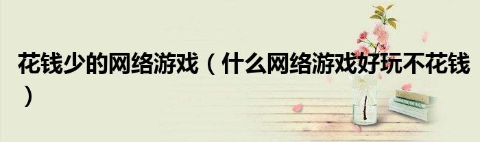 花钱少的网络游戏（什么网络游戏好玩不花钱）