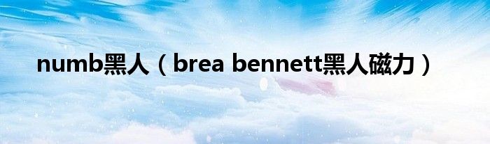 numb黑人（brea bennett黑人磁力）