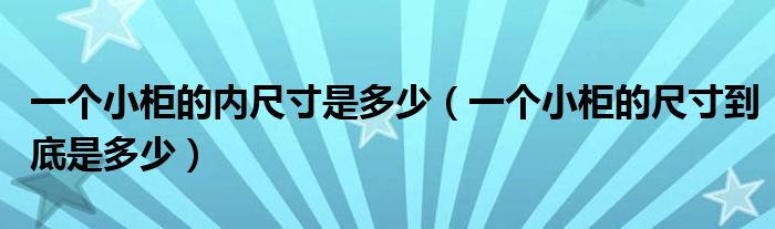 一个小柜的内尺寸是多少（一个小柜的尺寸到底是多少）