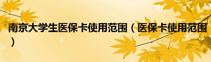南京大学生医保卡使用范围（医保卡使用范围）