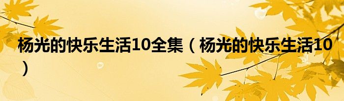 杨光的快乐生活10全集（杨光的快乐生活10）