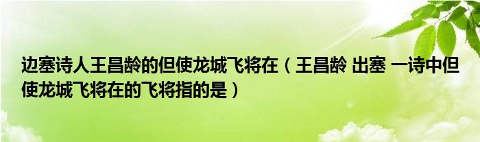边塞诗人王昌龄的但使龙城飞将在（王昌龄 出塞 一诗中但使龙城飞将在的飞将指的是）
