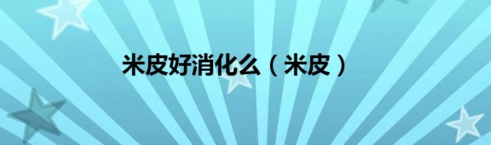 米皮好消化么（米皮）