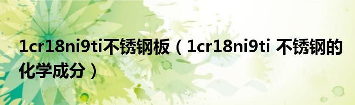 1cr18ni9ti不锈钢板（1cr18ni9ti 不锈钢的化学成分）