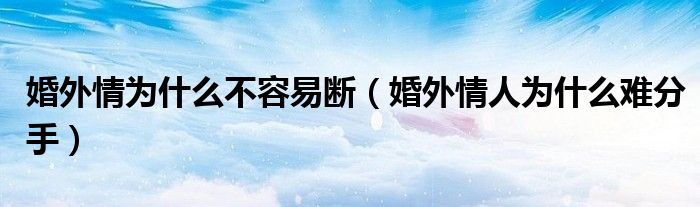 婚外情为什么不容易断（婚外情人为什么难分手）