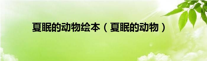 夏眠的动物绘本（夏眠的动物）