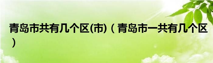 青岛市共有几个区(市)（青岛市一共有几个区）