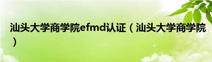 汕头大学商学院efmd认证（汕头大学商学院）