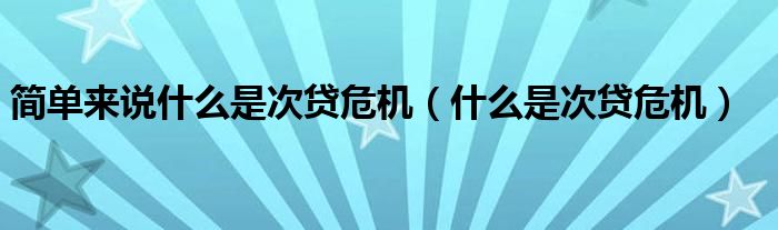 简单来说什么是次贷危机（什么是次贷危机）
