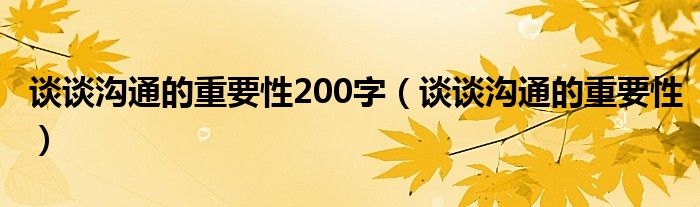 谈谈沟通的重要性200字（谈谈沟通的重要性）