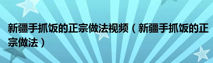 新疆手抓饭的正宗做法视频（新疆手抓饭的正宗做法）
