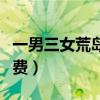 一男三女荒岛求生小说（囗述三男一女快感免费）