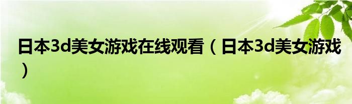 日本3d美女游戏在线观看（日本3d美女游戏）