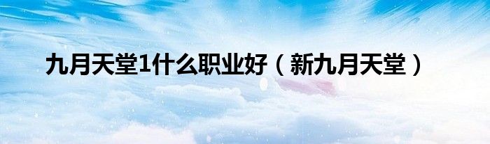 九月天堂1什么职业好（新九月天堂）