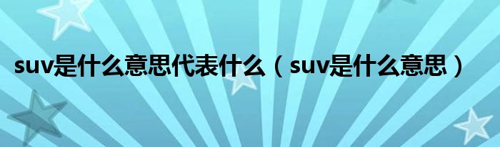 suv是什么意思代表什么（suv是什么意思）