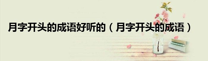 月字开头的成语好听的（月字开头的成语）