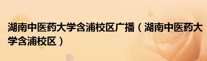 湖南中医药大学含浦校区广播（湖南中医药大学含浦校区）