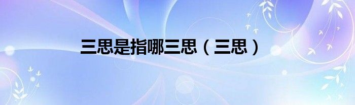三思是指哪三思（三思）