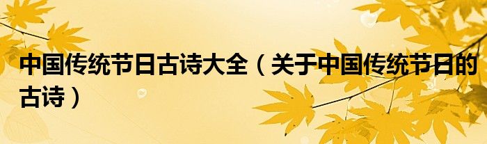中国传统节日古诗大全（关于中国传统节日的古诗）