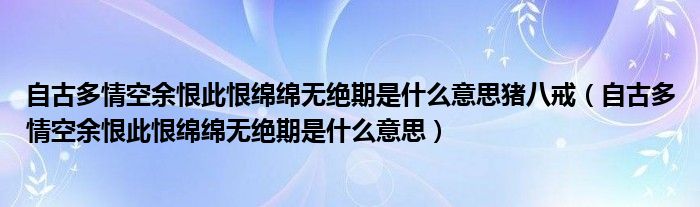 自古多情空余恨此恨绵绵无绝期是什么意思猪八戒（自古多情空余恨此恨绵绵无绝期是什么意思）