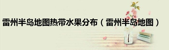 雷州半岛地图热带水果分布（雷州半岛地图）