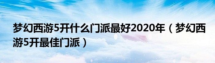 梦幻西游5开什么门派最好2020年（梦幻西游5开最佳门派）