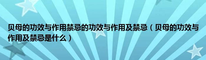 贝母的功效与作用禁忌的功效与作用及禁忌（贝母的功效与作用及禁忌是什么）