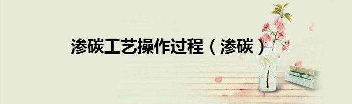 渗碳工艺操作过程（渗碳）