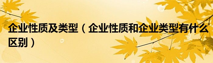企业性质及类型（企业性质和企业类型有什么区别）