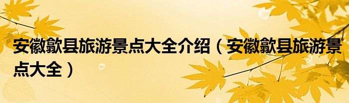 安徽歙县旅游景点大全介绍（安徽歙县旅游景点大全）